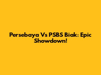 Persebaya Vs PSBS Biak: Epic Showdown!