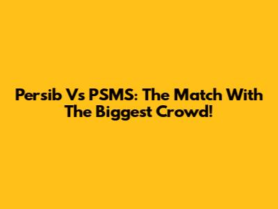 Persib Vs PSMS: The Match With The Biggest Crowd!