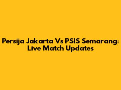 Persija Jakarta Vs PSIS Semarang: Live Match Updates