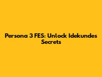 Persona 3 FES: Unlock Idekunde's Secrets