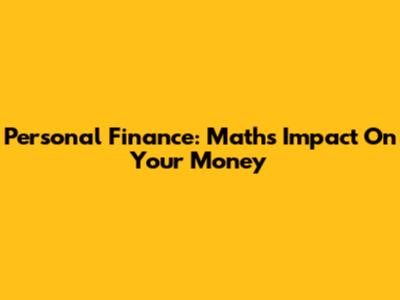 Personal Finance: Math's Impact On Your Money