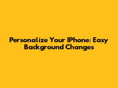 Personalize Your IPhone: Easy Background Changes