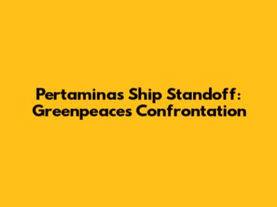 Pertamina's Ship Standoff: Greenpeace's Confrontation