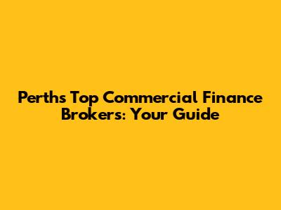 Perth's Top Commercial Finance Brokers: Your Guide