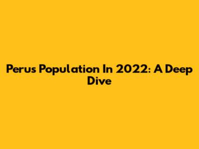 Peru's Population In 2022: A Deep Dive