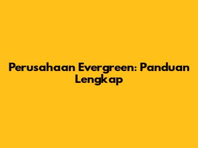 Perusahaan Evergreen: Panduan Lengkap