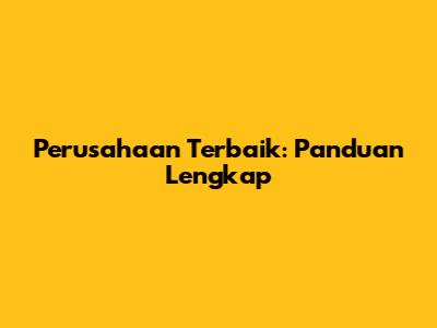 Perusahaan Terbaik: Panduan Lengkap