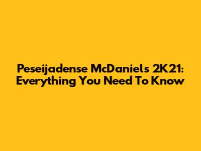 Peseijadense McDaniel's 2K21: Everything You Need To Know