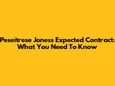 Peseitrese Jones's Expected Contract: What You Need To Know