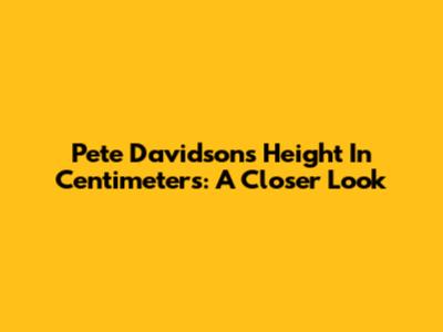 Pete Davidson's Height In Centimeters: A Closer Look