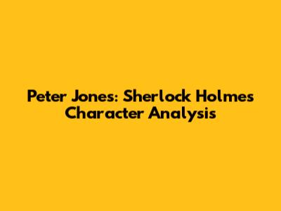 Peter Jones: Sherlock Holmes Character Analysis