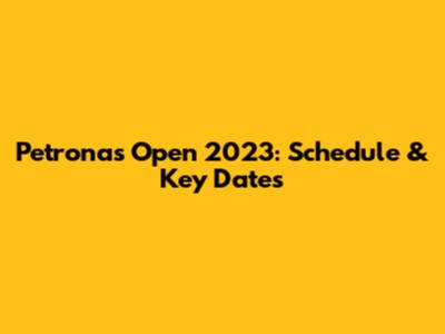Petronas Open 2023: Schedule & Key Dates