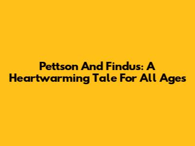 Pettson And Findus: A Heartwarming Tale For All Ages