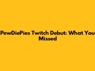 PewDiePie's Twitch Debut: What You Missed