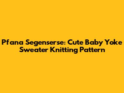 Pfana Segenserse: Cute Baby Yoke Sweater Knitting Pattern
