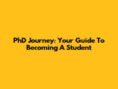 PhD Journey: Your Guide To Becoming A Student