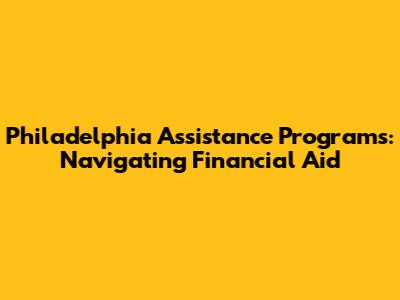 Philadelphia Assistance Programs: Navigating Financial Aid