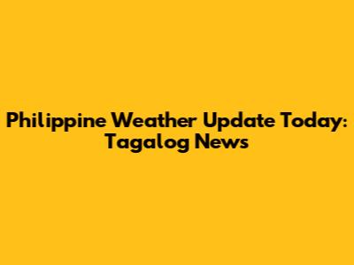 Philippine Weather Update Today: Tagalog News