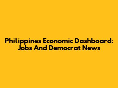 Philippines Economic Dashboard: Jobs And Democrat News