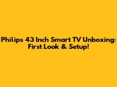 Philips 43 Inch Smart TV Unboxing: First Look & Setup!