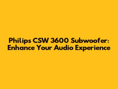 Philips CSW 3600 Subwoofer: Enhance Your Audio Experience