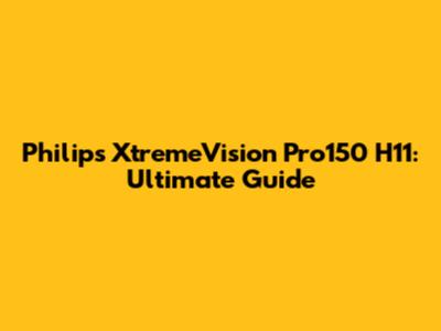 Philips XtremeVision Pro150 H11: Ultimate Guide