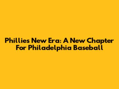 Phillies New Era: A New Chapter For Philadelphia Baseball