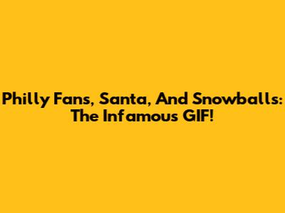 Philly Fans, Santa, And Snowballs: The Infamous GIF!
