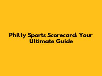 Philly Sports Scorecard: Your Ultimate Guide