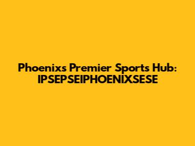 Phoenix's Premier Sports Hub: IPSEPSEIPHOENIXSESE
