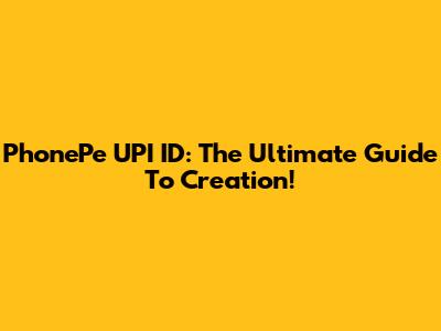 PhonePe UPI ID: The Ultimate Guide To Creation!