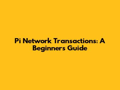 Pi Network Transactions: A Beginner's Guide