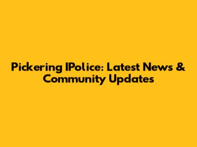 Pickering IPolice: Latest News & Community Updates