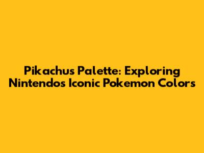 Pikachu's Palette: Exploring Nintendo's Iconic Pokemon Colors
