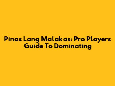 Pinas Lang Malakas: Pro Player's Guide To Dominating