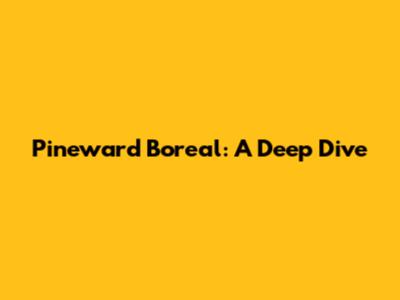 Pineward Boreal: A Deep Dive