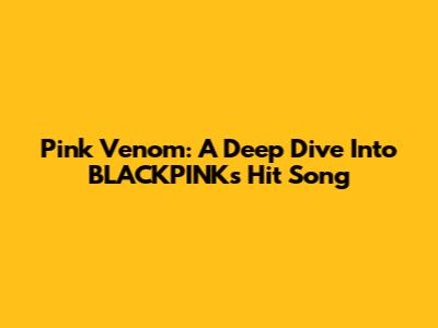 Pink Venom: A Deep Dive Into BLACKPINK's Hit Song