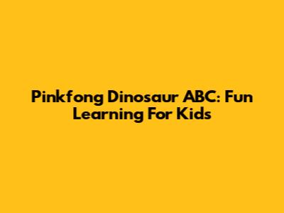 Pinkfong Dinosaur ABC: Fun Learning For Kids