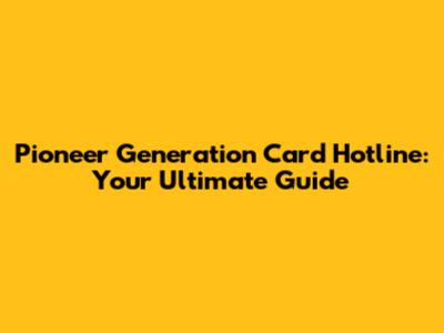 Pioneer Generation Card Hotline: Your Ultimate Guide