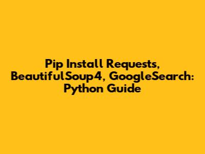 Pip Install Requests, BeautifulSoup4, GoogleSearch: Python Guide