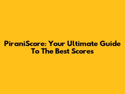 PiraniScore: Your Ultimate Guide To The Best Scores