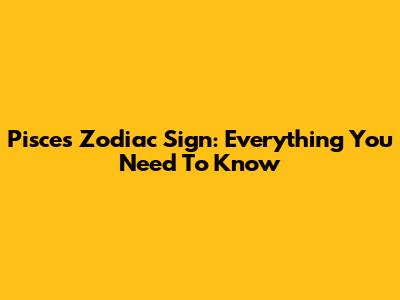 Pisces Zodiac Sign: Everything You Need To Know