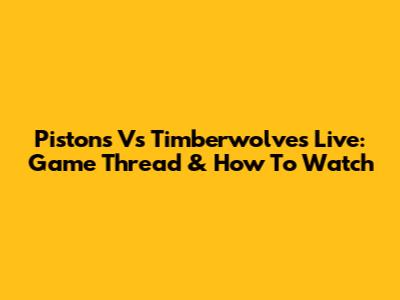 Pistons Vs Timberwolves Live: Game Thread & How To Watch