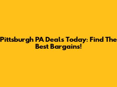 Pittsburgh PA Deals Today: Find The Best Bargains!