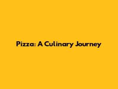 Pizza: A Culinary Journey