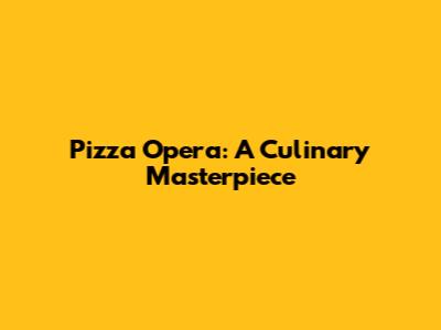 Pizza Opera: A Culinary Masterpiece