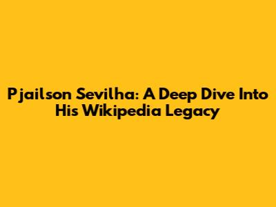 Pjailson Sevilha: A Deep Dive Into His Wikipedia Legacy