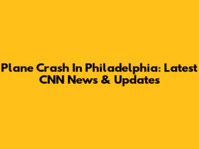 Plane Crash In Philadelphia: Latest CNN News & Updates