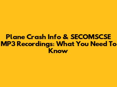 Plane Crash Info & SECOMSCSE MP3 Recordings: What You Need To Know