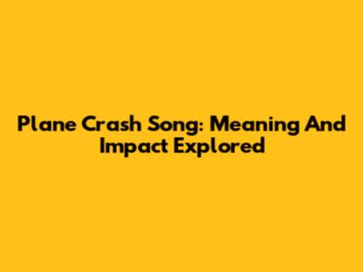 Plane Crash Song: Meaning And Impact Explored